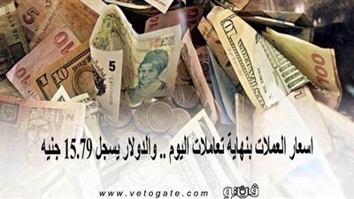 اسعار العملات بنهاية تعاملات اليوم.. والدولار يسجل 15.79 جنيه
