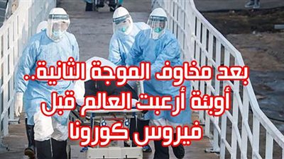 بعد مخاوف الموجة الثانية.. أوبئة أرعبت العالم قبل فيروس كورونا | إنفوجراف