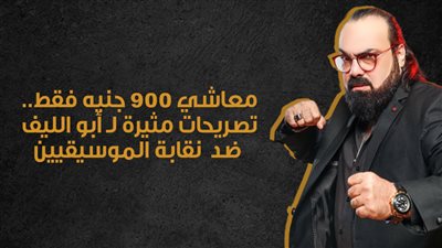 معاشي 900 جنيه فقط.. تصريحات مثيرة لـ أبو الليف ضد نقابة الموسيقيين | إنفوجراف